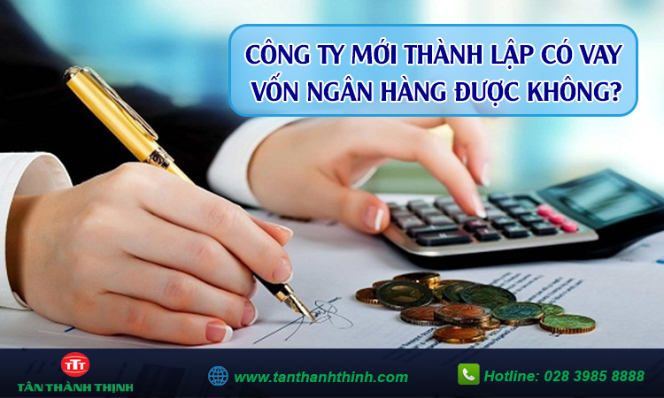 Công ty mới thành lập muốn vay vốn ngân hàng được không?